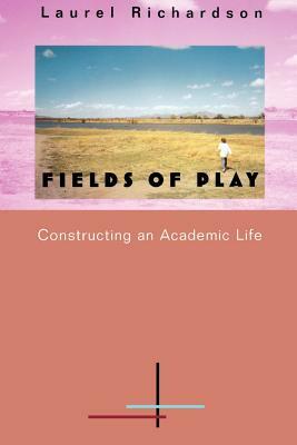 Fields of Play: Constructing an Academic Life by Laurel Richardson