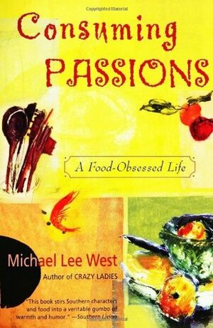 Consuming Passions: A Food-Obsessed Life by Michael Lee West