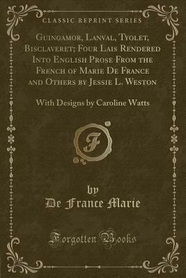 Guingamor, Lanval, Tyolet, Bisclaveret; Four Lais Rendered Into English Prose from the French of Marie de France and Others by Jessie L. Weston: With by Marie de France