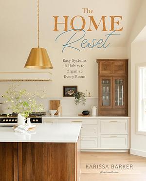 The Home Reset: Easy Systems and Habits to Organize Every Room by Karissa Barker