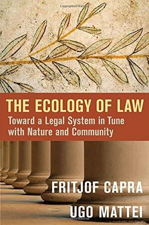 The Ecology of Law: Toward a Legal System in Tune with Nature and Community by Fritjof Capra, Ugo Mattei