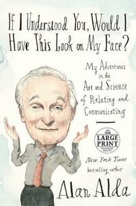 If I Understood You, Would I Have This Look on My Face?: My Adventures in the Art and Science of Relating and Communicating by Alan Alda