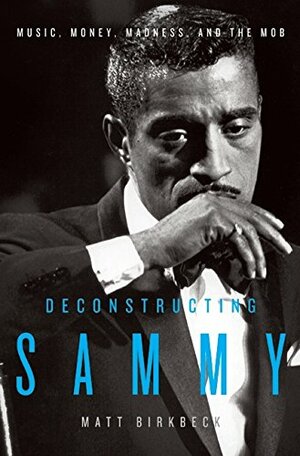 Deconstructing Sammy: Music, Money, Madness, and the Mob by Matt Birkbeck