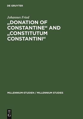 "donation of Constantine" and "constitutum Constantini": The Misinterpretation of a Fiction and Its Original Meaning. with a Contribution by Wolfram B by Johannes Fried