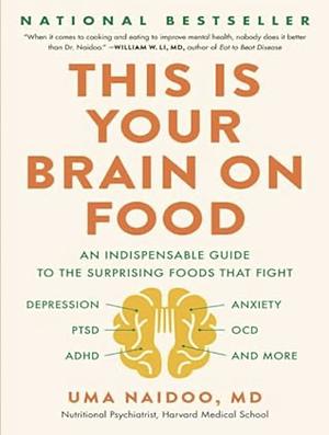 This is Your Brain on Food: An Indispensable Guide to the Surprising Foods that Fight Depression, Anxiety, PTSD, OCD, ADHD, and More by Uma Naidoo