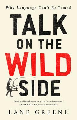 Talk on the Wild Side: Why Language Can't Be Tamed by Lane Greene