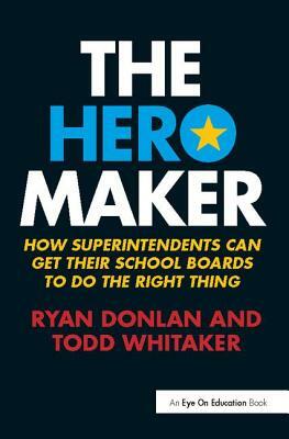 The Hero Maker: How Superintendents Can Get Their School Boards to Do the Right Thing by Ryan Donlan