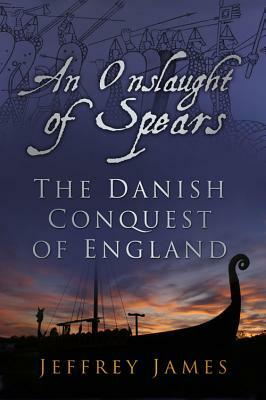 An Onslaught of Spears: The Danish Conquest of England by Jeffrey James