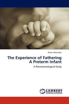 The Experience of Fathering a Preterm Infant by Karen Alexander