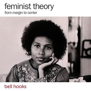 Feminist Theory: From Margin to Center by bell hooks