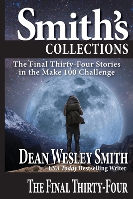 The Final Thirty-Four: Stories in the Make 100 Challenge by Dean Wesley Smith