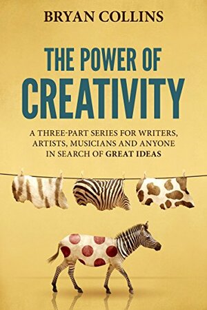 The Power of Creativity (Boxset): A Three-Part Series for Writers, Artists, Musicians and Anyone In Search of Great Ideas by Bryan Collins