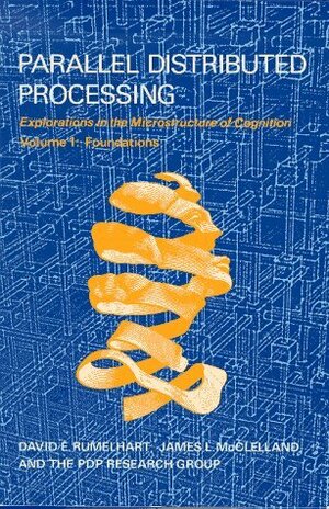 Parallel Distributed Processing: Explorations in the Microstructure of Cognition: Volume 1: Foundations by the PDP Research Group, James L. McClelland, David E. Rumelhart
