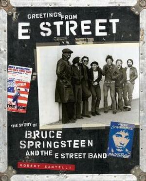 Greetings from E Street: The Story of Bruce Springsteen and the E Street Band by Bob Santelli, Robert Santelli