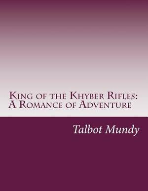 King of the Khyber Rifles: A Romance of Adventure by Talbot Mundy