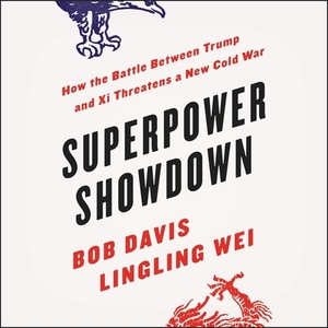 Superpower Showdown: How the Battle Between Trump and XI Threatens a New Cold War by Lingling Wei, Bob Davis