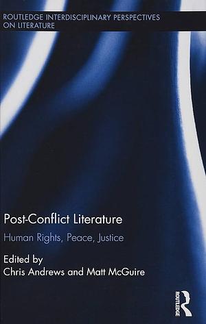 Post-conflict Literature: Human Rights, Peace, Justice by Chris Andrews, Matt McGuire