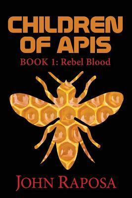 Children of Apis: Book One: Rebel Blood by John Raposa