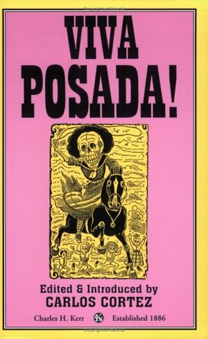 Viva Posada!: A Salute to the Great Printmaker of the Mexican Revolution by Carlos Cortez