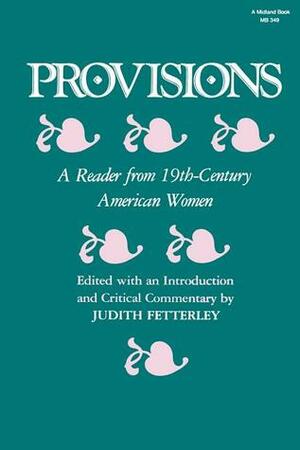 Provisions: A Reader from 19th-Century American Women by Judith Fetterley