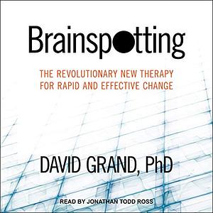 Brainspotting: The Revolutionary New Therapy for Rapid and Effective Change by David Grand