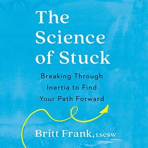 The Science of Stuck: Breaking Through Inertia to Find Your Path Forward by Britt Frank