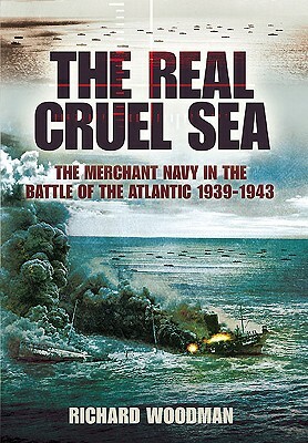 The Real Cruel Sea: The Merchant Navy in the Battle of the Atlantic 1939-1943 by Richard Woodman