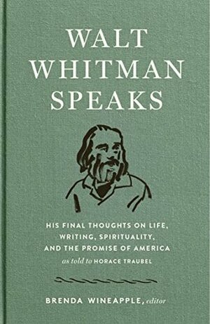 Walt Whitman Speaks: His Final Thoughts on Life, Writing, Spirituality, and the Promise of America: A Library of America Special Publication by Horace Traubel, Brenda Wineapple, Walt Whitman