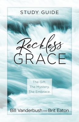 Reckless Grace Study Guide by Bill Vanderbush, Brit Eaton