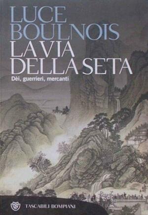 La Via della Seta: Dei, Guerrieri, Mercanti by Luce Boulnois
