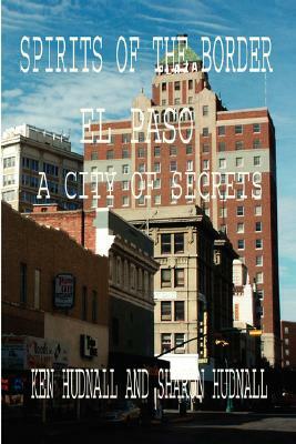 Spirits of the Border: El Paso: A City of Secrets by Ken Hudnall, Sharon Hudnall