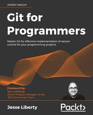 Git for Programmers: Master Git for Effective Implementation of Version Control for Your Programming Projects by Jesse Liberty