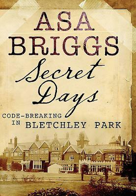 Secret Days: Codebreaking in Bletchley Park by Asa Briggs