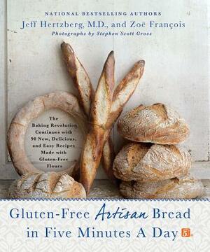 Gluten-Free Artisan Bread in Five Minutes a Day: The Baking Revolution Continues with 90 New, Delicious and Easy Recipes Made with Gluten-Free Flours by Zoë François, Jeff Hertzberg