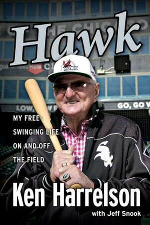 Hawk: Duck Snorts, Chip Shots, and My Free-Swinging Life On and Off the Field by Ken "Hawk" Harrelson, Jeff Snook