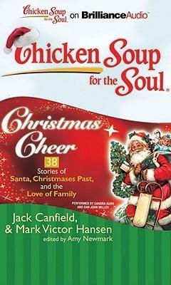 Chicken Soup for the Soul: Christmas Cheer - 38 Stories of Santa, Christmases Past, and the Love of Family by Jack Canfield, Sandra Burr, Mark Victor Hansen, Dan John Miller