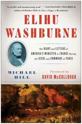 Elihu Washburne: The Diary and Letters of America's Minister to France During the Siege and Commune of Paris by Michael Hill
