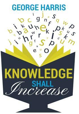 Knowledge Shall Increase by George Harris