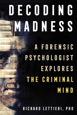 Decoding Madness: A Forensic Psychologist Explores the Criminal Mind by Richard Ph. D. Lettieri