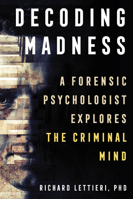 Decoding Madness: A Forensic Psychologist Explores the Criminal Mind by Richard Lettieri