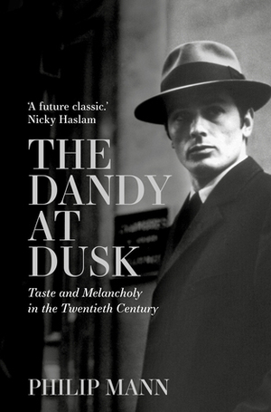 The Dandy at Dusk: Taste and Melancholy in the Twentieth Century by Philip Mann