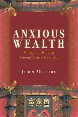 Anxious Wealth: Money and Morality Among China's New Rich by John Osburg