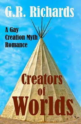 Creators of Worlds: A Gay Creation Myth Romance by G. R. Richards