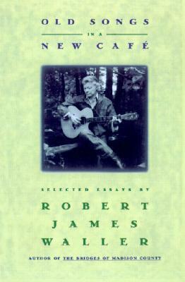 Old Songs in a New Cafe: Selected Essays by Robert James Waller