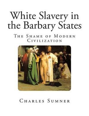 White Slavery in the Barbary States by Charles Sumner