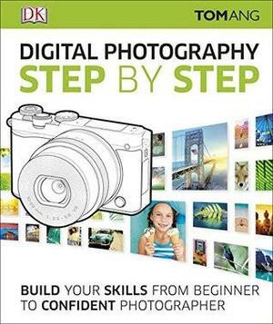 Digital Photography Step by Step: Build Your Skills From Beginner to Confident Photographer by Tom Ang