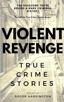 VIOLENT REVENGE - True Crime Stories: True Crime Stories by Roger Harrington