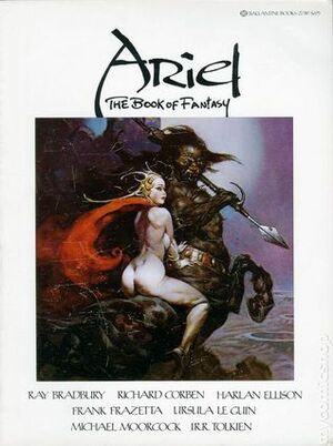 Ariel: the Book of Fantasy by Harlan Ellison, Michael Moorcock, Ursula K. Le Guin, Thomas Durwood, J.R.R. Tolkien, Richard Corben, Ray Bradbury, Frank Frazetta