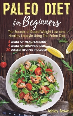 Paleo Diet for Beginners: The Secrets of Rapid Weight Loss and a Healthy Lifestyle Using the Paleo Diet by Ashley Brown