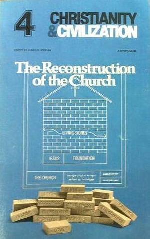 The Reconstruction of the Church: A Symposium by James B. Jordan